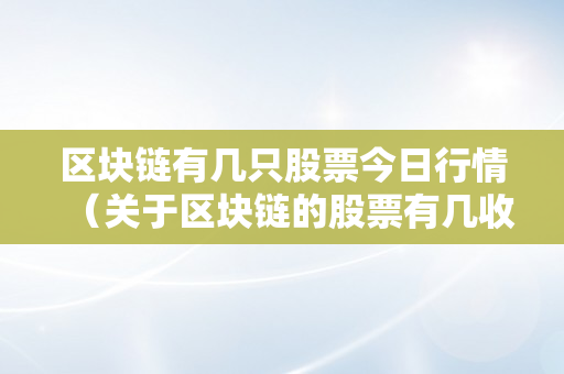 区块链有几只股票今日行情（关于区块链的股票有几收）