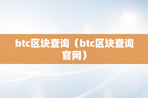btc区块查询（btc区块查询官网）