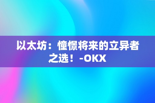 以太坊：憧憬将来的立异者之选！-OKX