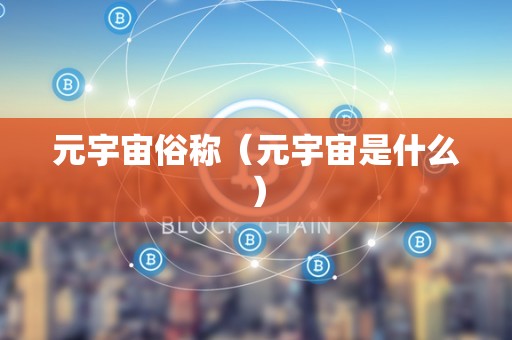 元宇宙俗称（元宇宙是什么）
