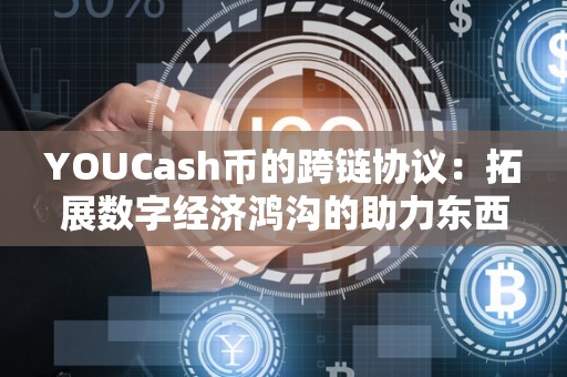 YOUCash币的跨链协议：拓展数字经济鸿沟的助力东西（跨链的币有哪些）