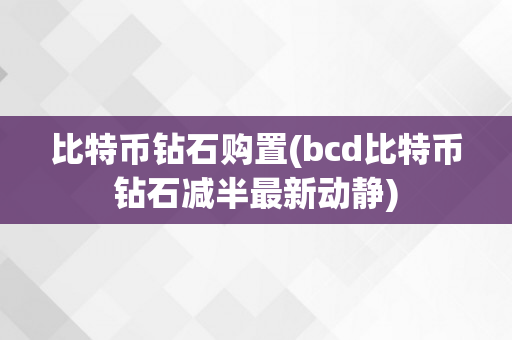 比特币钻石购置(bcd比特币钻石减半最新动静)