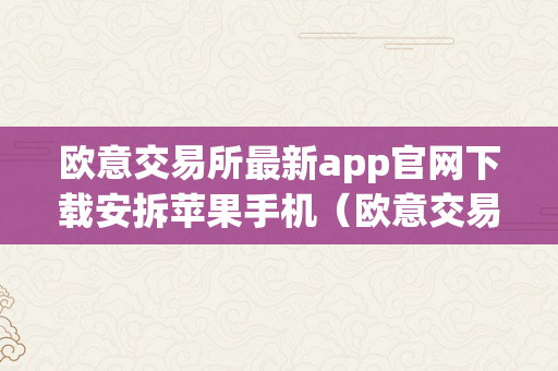 欧意交易所最新app官网下载安拆苹果手机（欧意交易所最新app官网下载安拆苹果手机版）