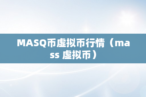 MASQ币虚拟币行情（mass 虚拟币）