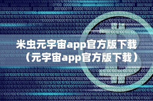 米虫元宇宙app官方版下载（元宇宙app官方版下载）