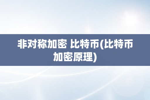 非对称加密 比特币(比特币加密原理)