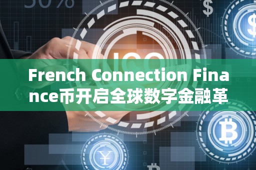 French Connection Finance币开启全球数字金融革命（全球数字货币联盟）