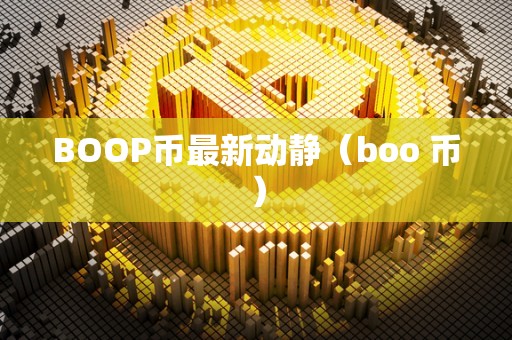 BOOP币最新动静（boo 币）
