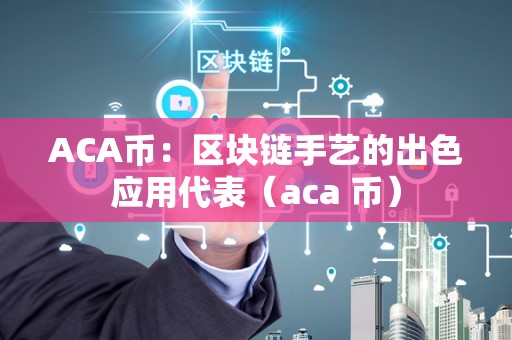 ACA币：区块链手艺的出色应用代表（aca 币）