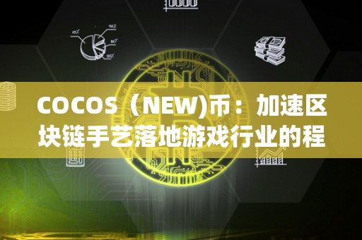 COCOS（NEW)币：加速区块链手艺落地游戏行业的程序（cocos币暴涨）