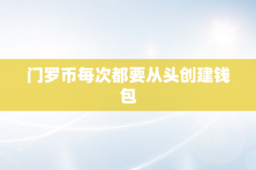 门罗币每次都要从头创建钱包