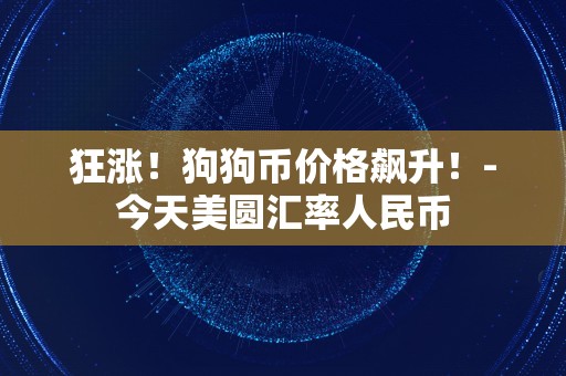 狂涨！狗狗币价格飙升！-今天美圆汇率人民币