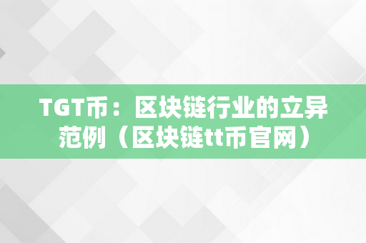 TGT币：区块链行业的立异范例（区块链tt币官网）