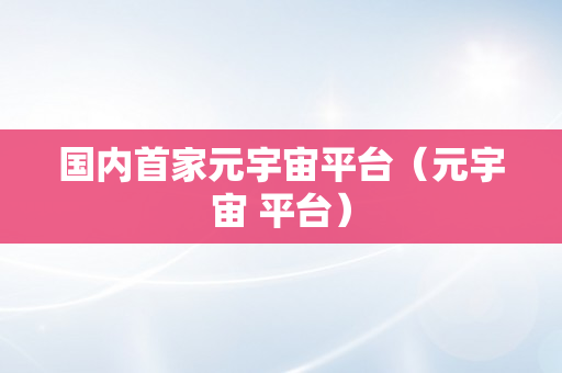 国内首家元宇宙平台（元宇宙 平台）