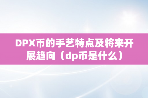 DPX币的手艺特点及将来开展趋向（dp币是什么）