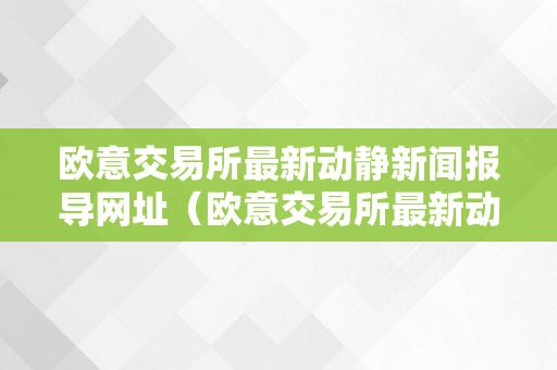 欧意交易所最新动静新闻报导网址（欧意交易所最新动静新闻报导网址是什么）