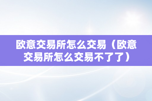 欧意交易所怎么交易（欧意交易所怎么交易不了了）