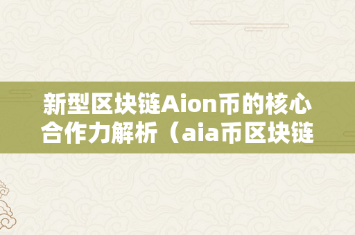 新型区块链Aion币的核心合作力解析（aia币区块链）