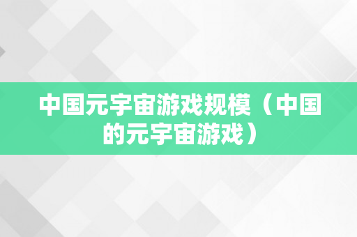 中国元宇宙游戏规模（中国的元宇宙游戏）