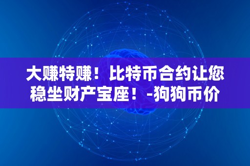 大赚特赚！比特币合约让您稳坐财产宝座！-狗狗币价格